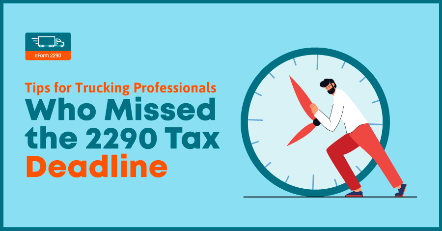 Tips for Trucking Professionals Who Missed the 2290 Tax Deadline